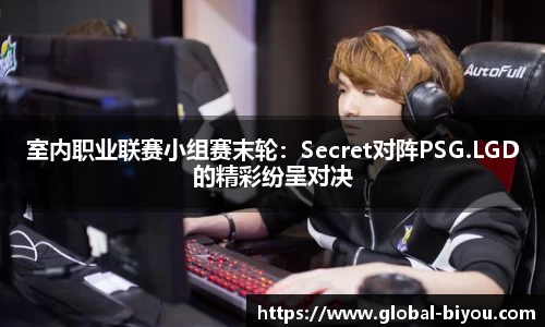 室内职业联赛小组赛末轮：Secret对阵PSG.LGD的精彩纷呈对决