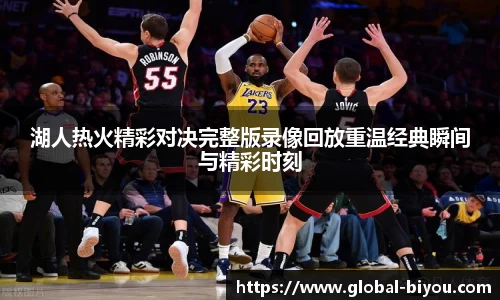 湖人热火精彩对决完整版录像回放重温经典瞬间与精彩时刻